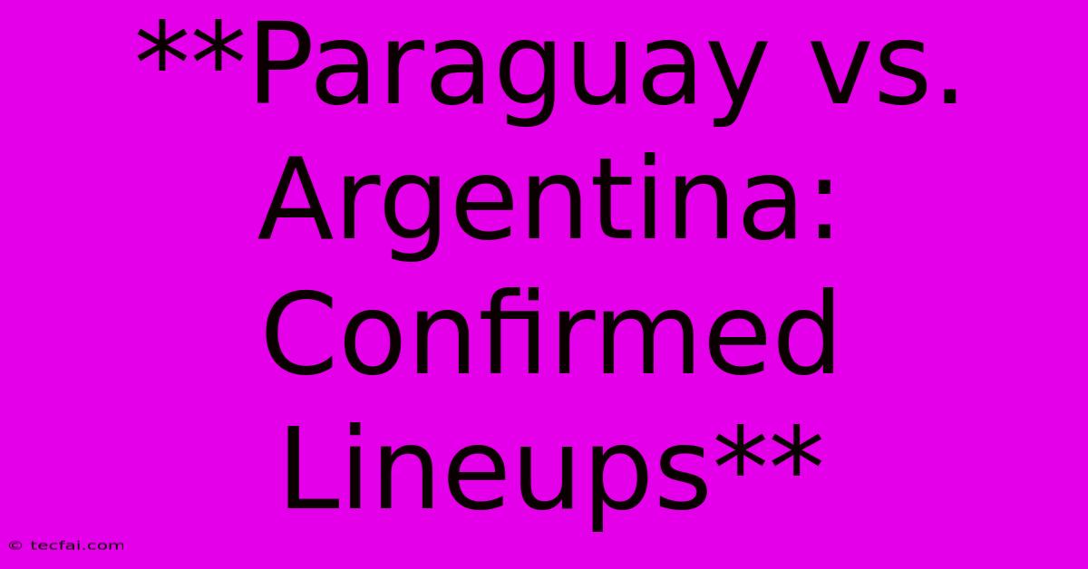 **Paraguay Vs. Argentina: Confirmed Lineups**