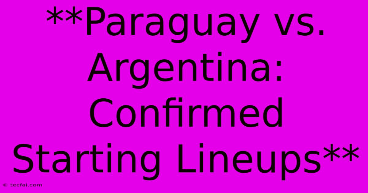 **Paraguay Vs Argentina: Confirmed Starting Lineups**