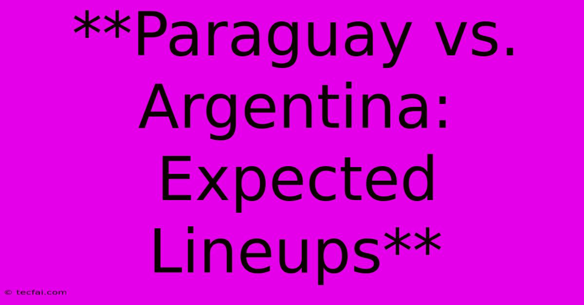 **Paraguay Vs. Argentina: Expected Lineups**