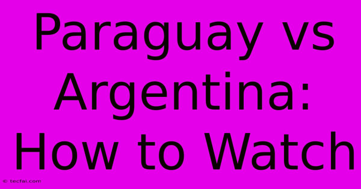 Paraguay Vs Argentina: How To Watch