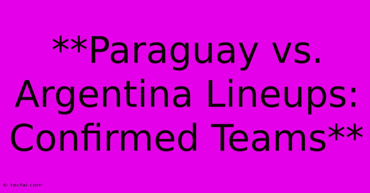 **Paraguay Vs. Argentina Lineups: Confirmed Teams**