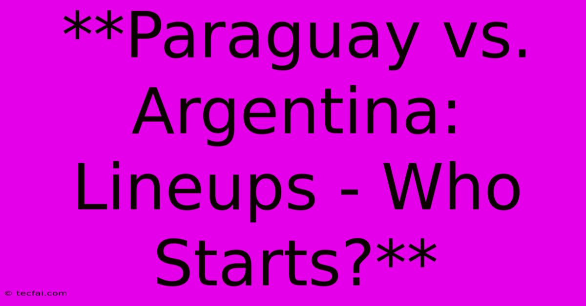 **Paraguay Vs. Argentina: Lineups - Who Starts?**