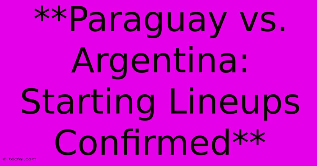 **Paraguay Vs. Argentina: Starting Lineups Confirmed**