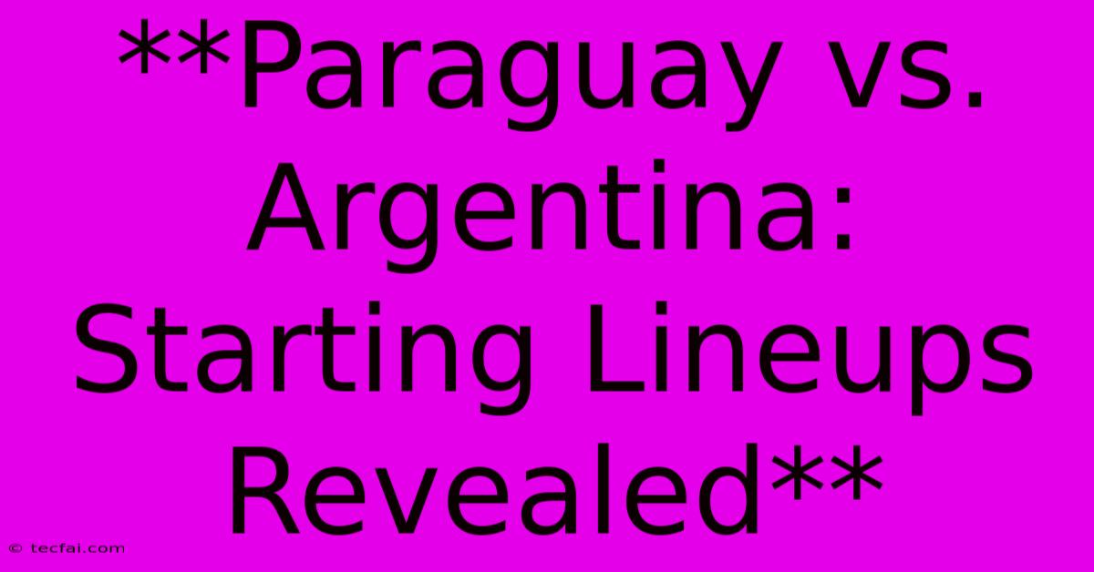 **Paraguay Vs. Argentina: Starting Lineups Revealed** 