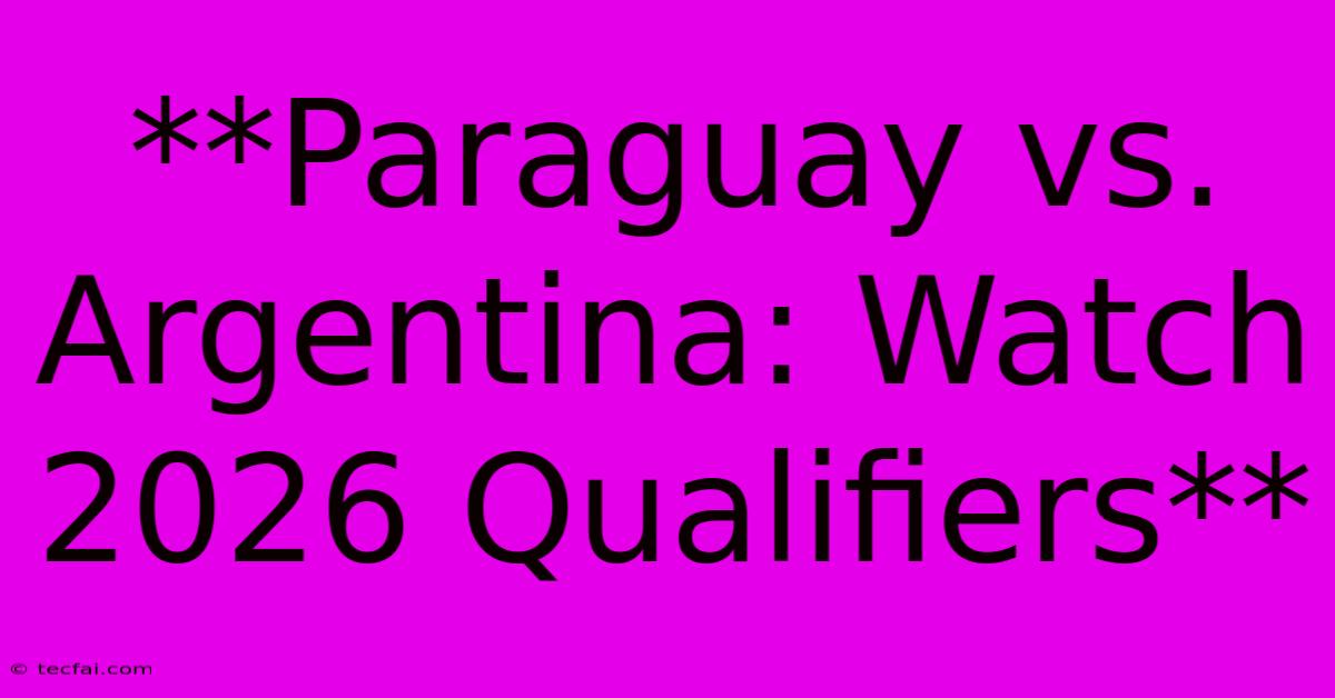 **Paraguay Vs. Argentina: Watch 2026 Qualifiers**