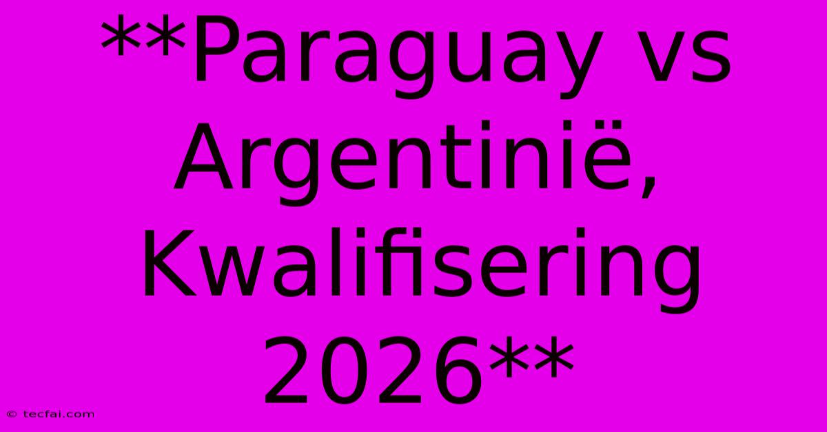 **Paraguay Vs Argentinië, Kwalifisering 2026**