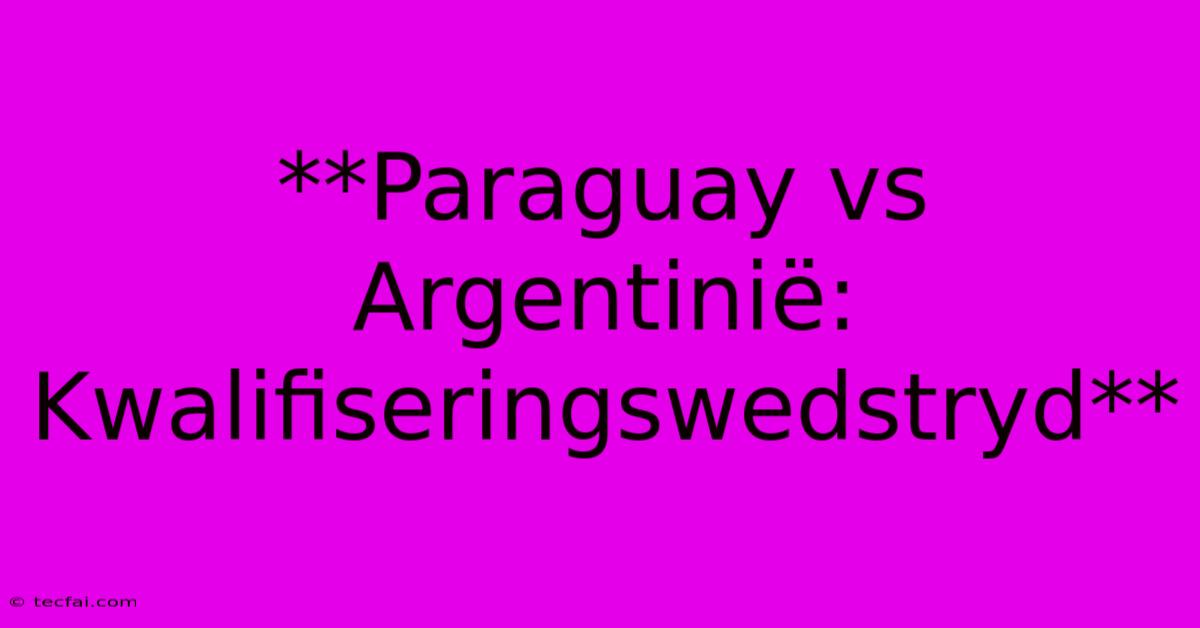 **Paraguay Vs Argentinië: Kwalifiseringswedstryd** 