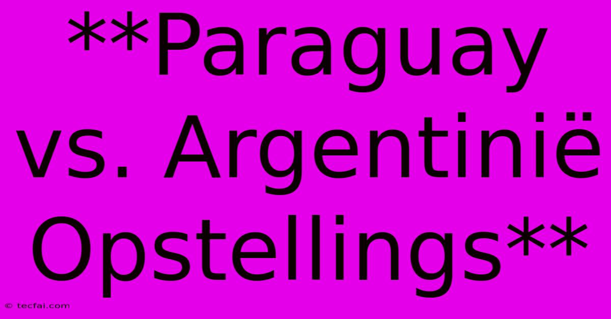 **Paraguay Vs. Argentinië Opstellings**