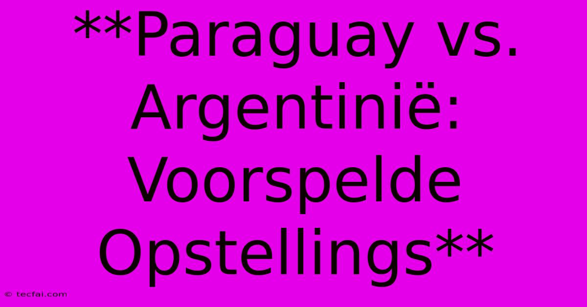 **Paraguay Vs. Argentinië: Voorspelde Opstellings**