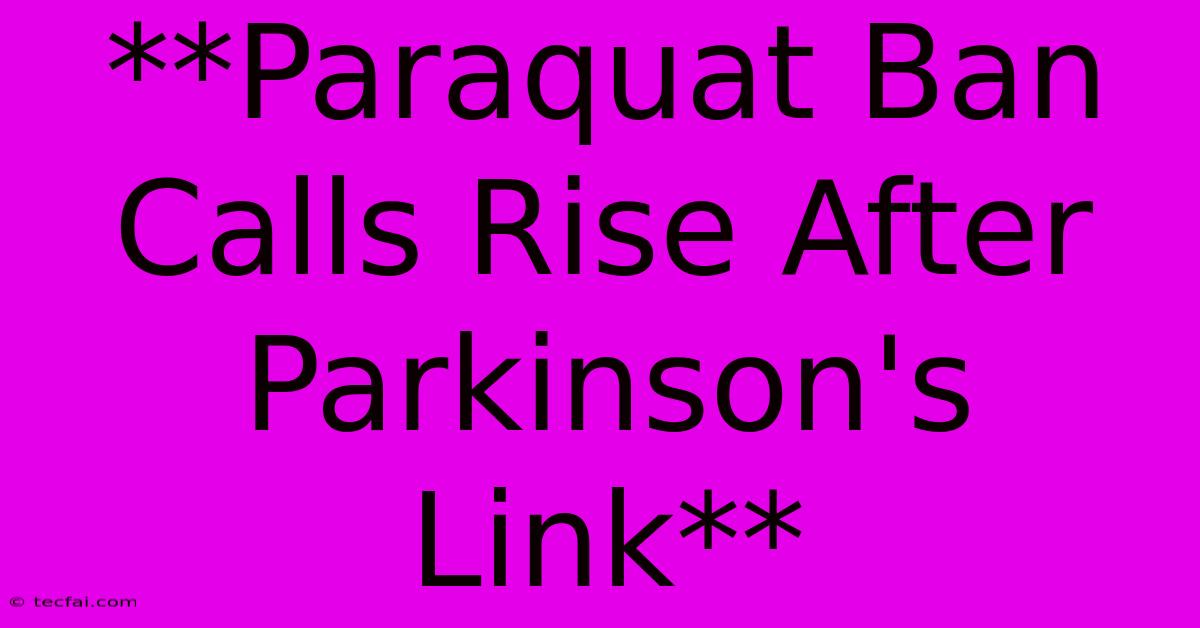 **Paraquat Ban Calls Rise After Parkinson's Link**