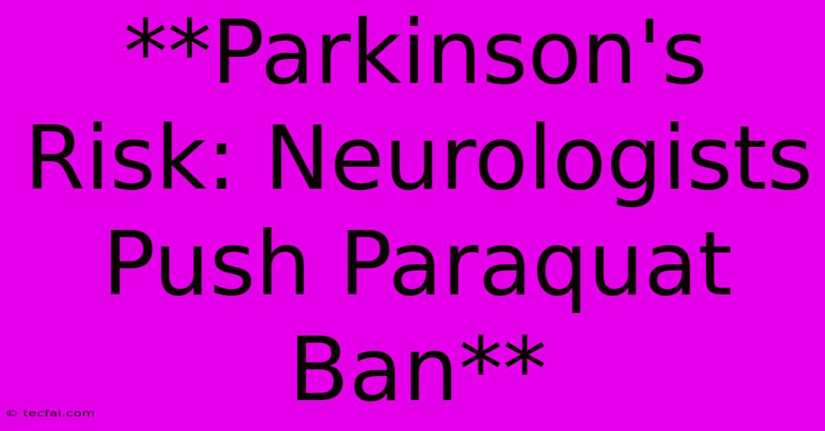 **Parkinson's Risk: Neurologists Push Paraquat Ban**