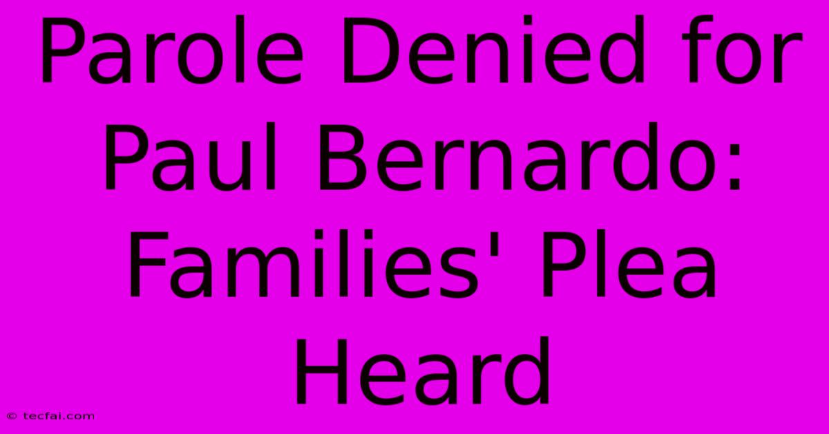 Parole Denied For Paul Bernardo: Families' Plea Heard