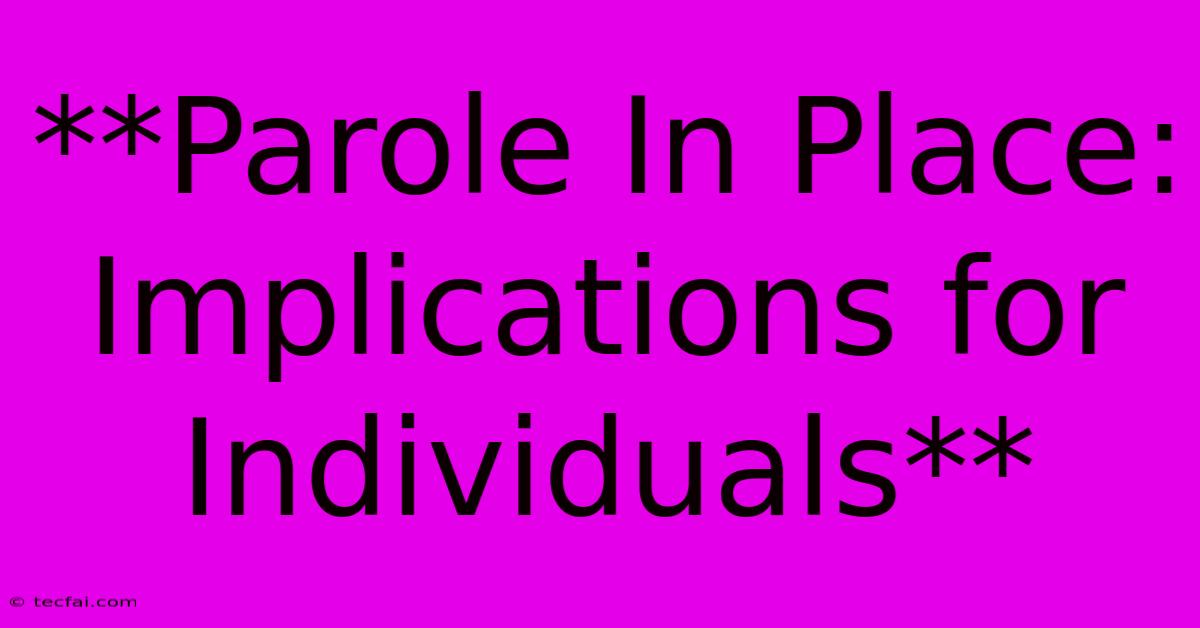 **Parole In Place: Implications For Individuals**