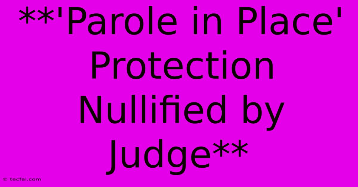 **'Parole In Place' Protection Nullified By Judge**