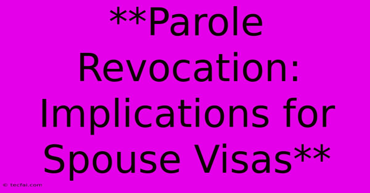 **Parole Revocation: Implications For Spouse Visas** 