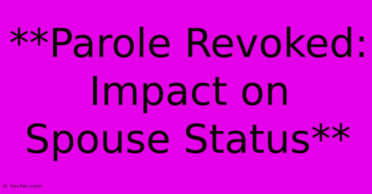 **Parole Revoked: Impact On Spouse Status**