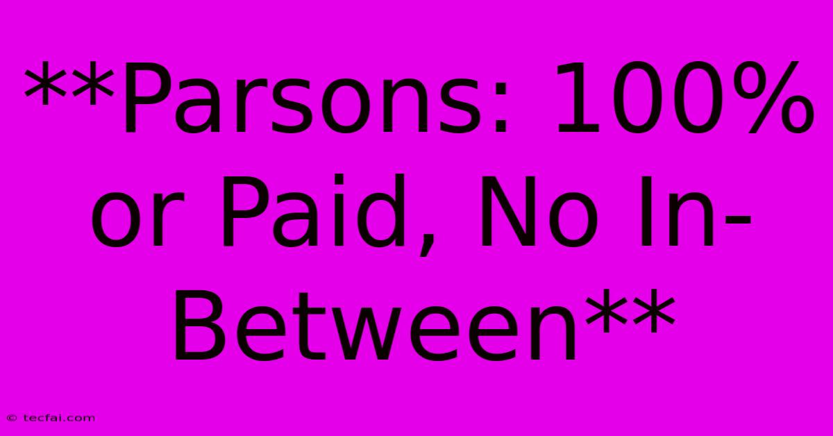 **Parsons: 100% Or Paid, No In-Between**