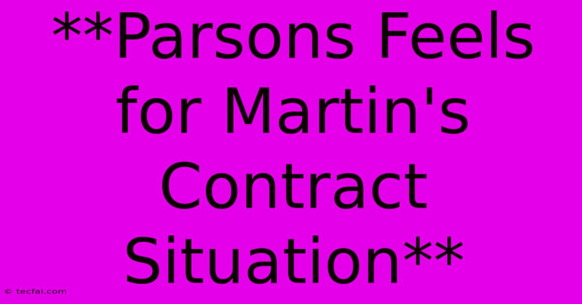 **Parsons Feels For Martin's Contract Situation**