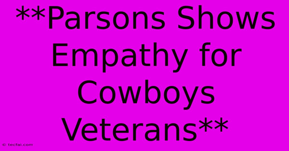 **Parsons Shows Empathy For Cowboys Veterans**