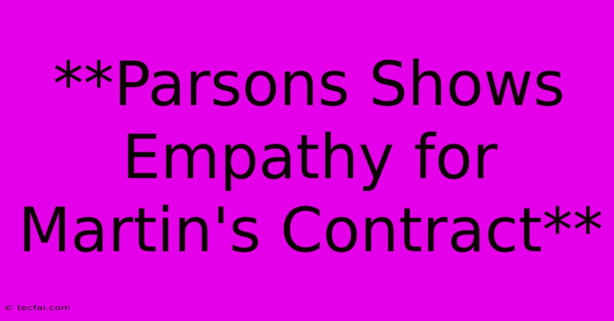 **Parsons Shows Empathy For Martin's Contract**