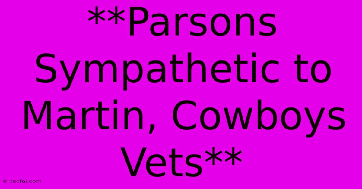 **Parsons Sympathetic To Martin, Cowboys Vets** 