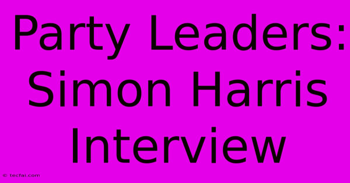 Party Leaders: Simon Harris Interview