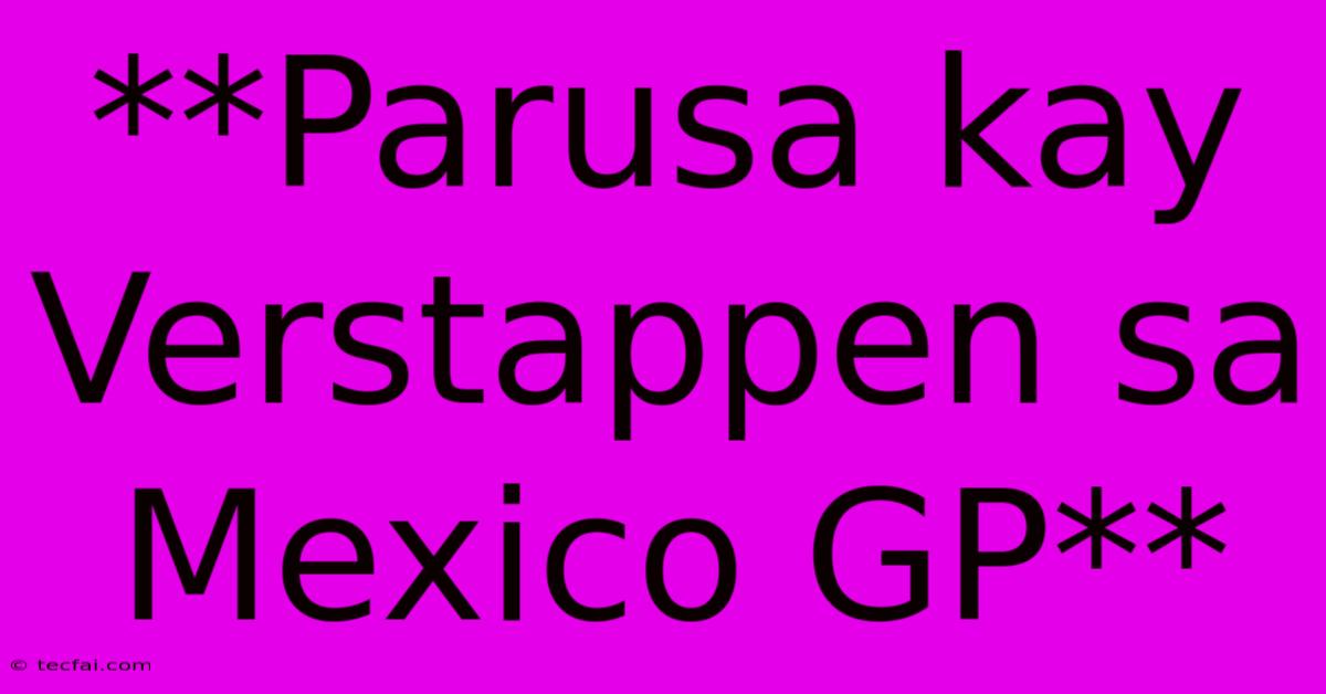 **Parusa Kay Verstappen Sa Mexico GP**