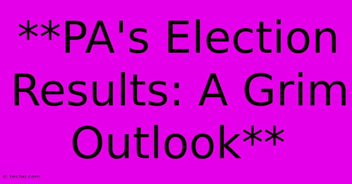 **PA's Election Results: A Grim Outlook**