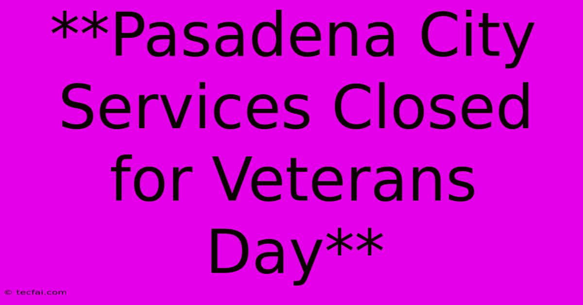 **Pasadena City Services Closed For Veterans Day** 