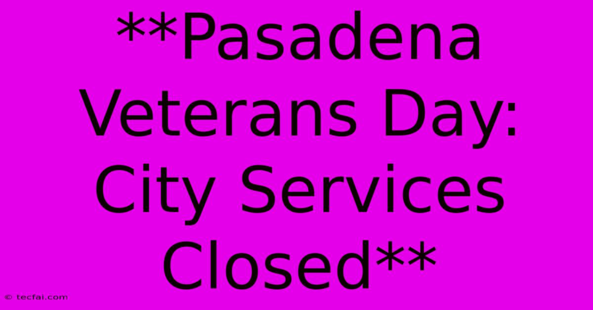 **Pasadena Veterans Day: City Services Closed**