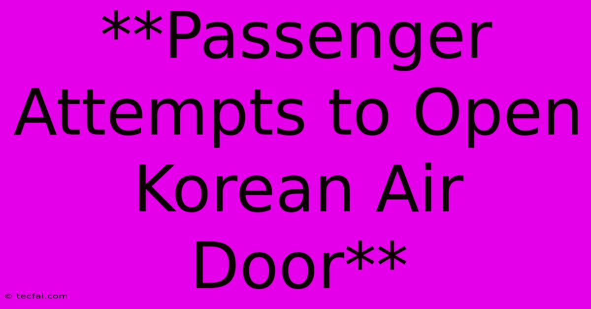 **Passenger Attempts To Open Korean Air Door**