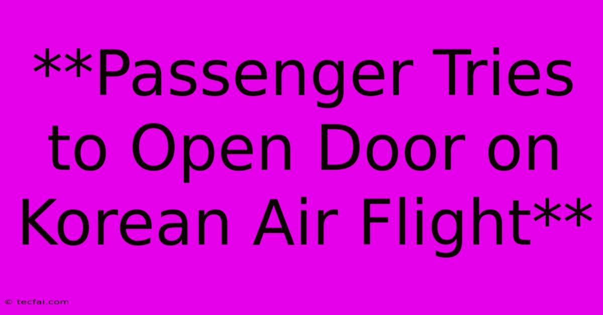 **Passenger Tries To Open Door On Korean Air Flight**