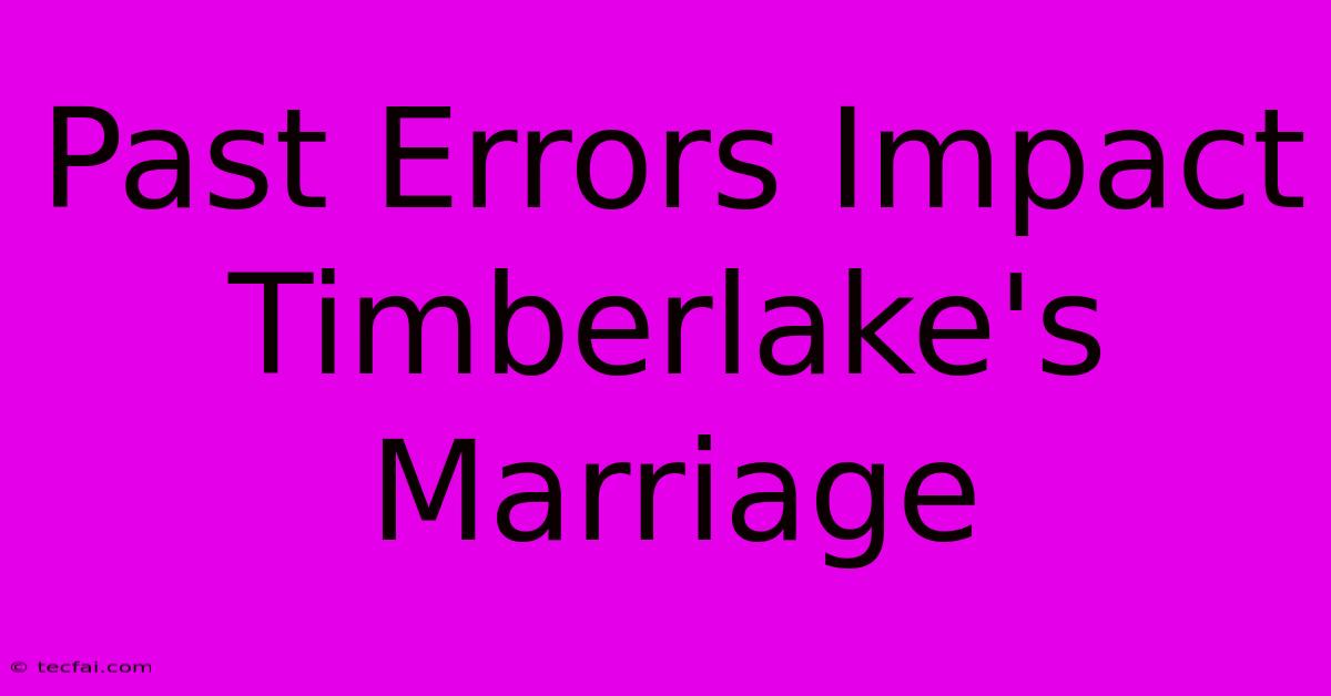 Past Errors Impact Timberlake's Marriage 