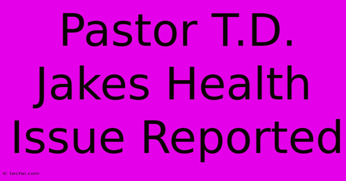 Pastor T.D. Jakes Health Issue Reported