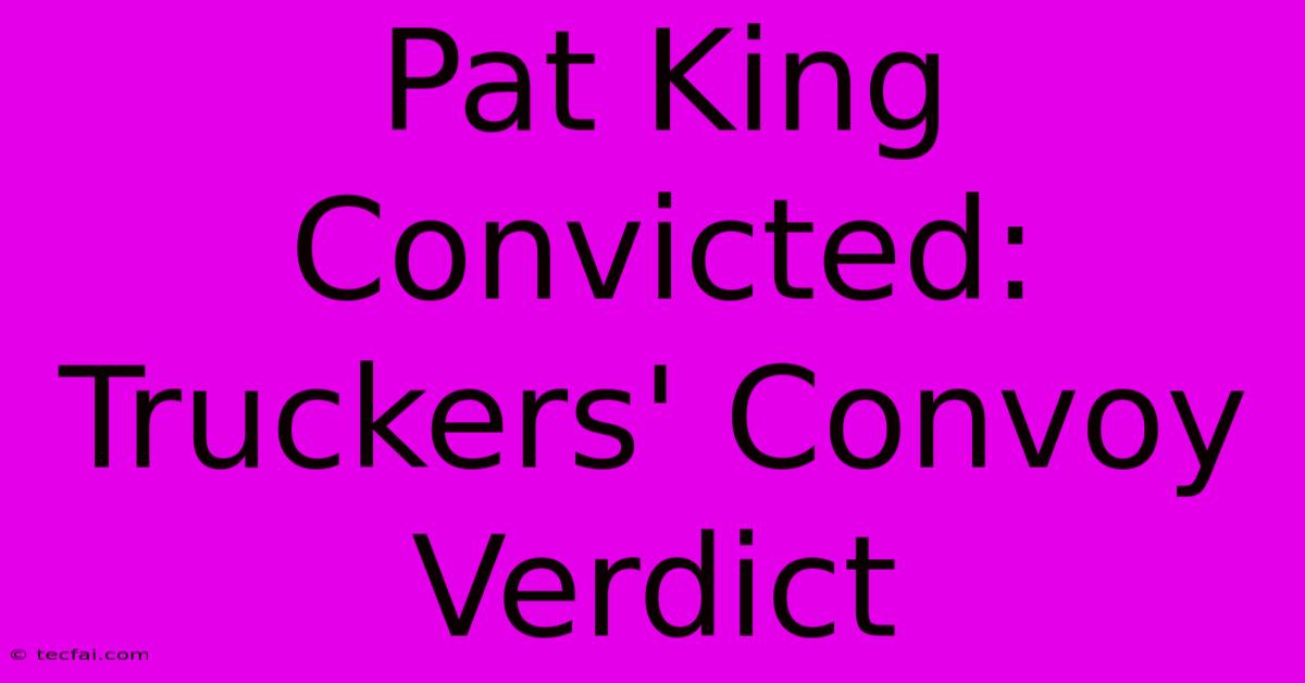 Pat King Convicted: Truckers' Convoy Verdict