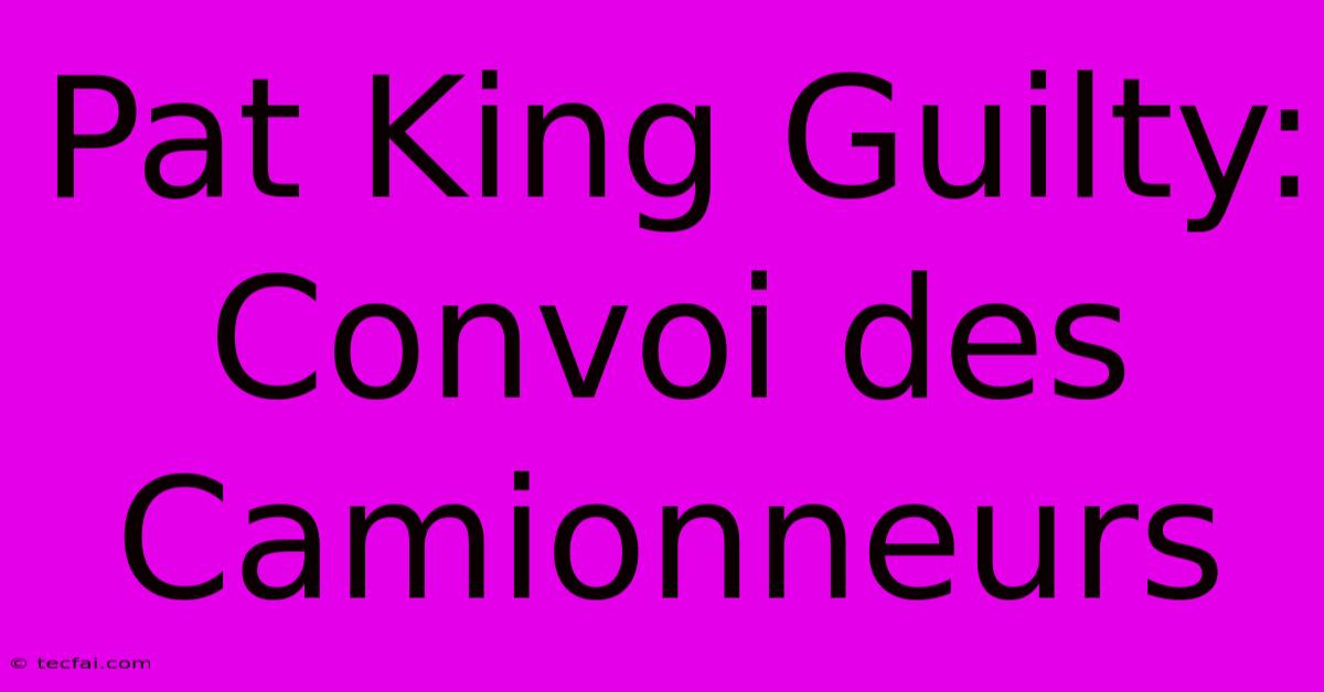 Pat King Guilty: Convoi Des Camionneurs