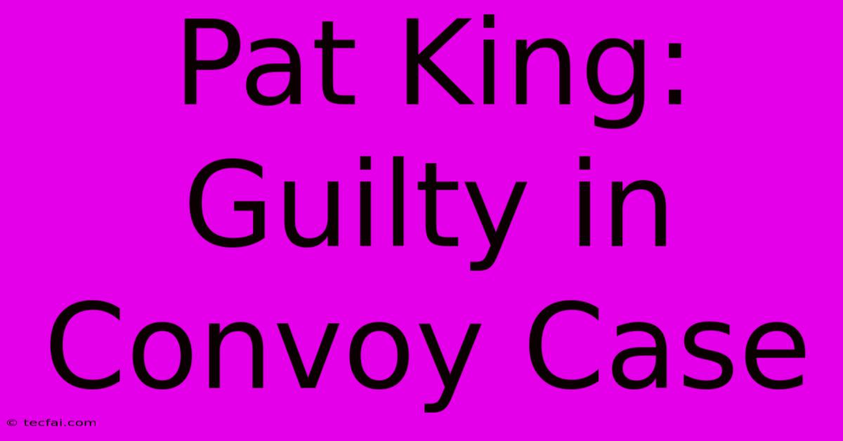 Pat King: Guilty In Convoy Case