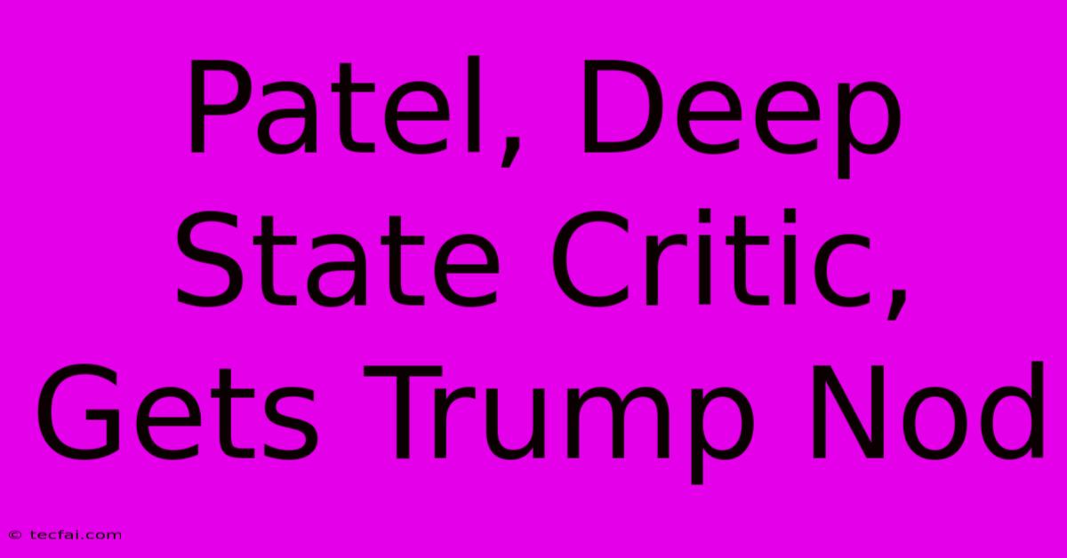 Patel, Deep State Critic, Gets Trump Nod