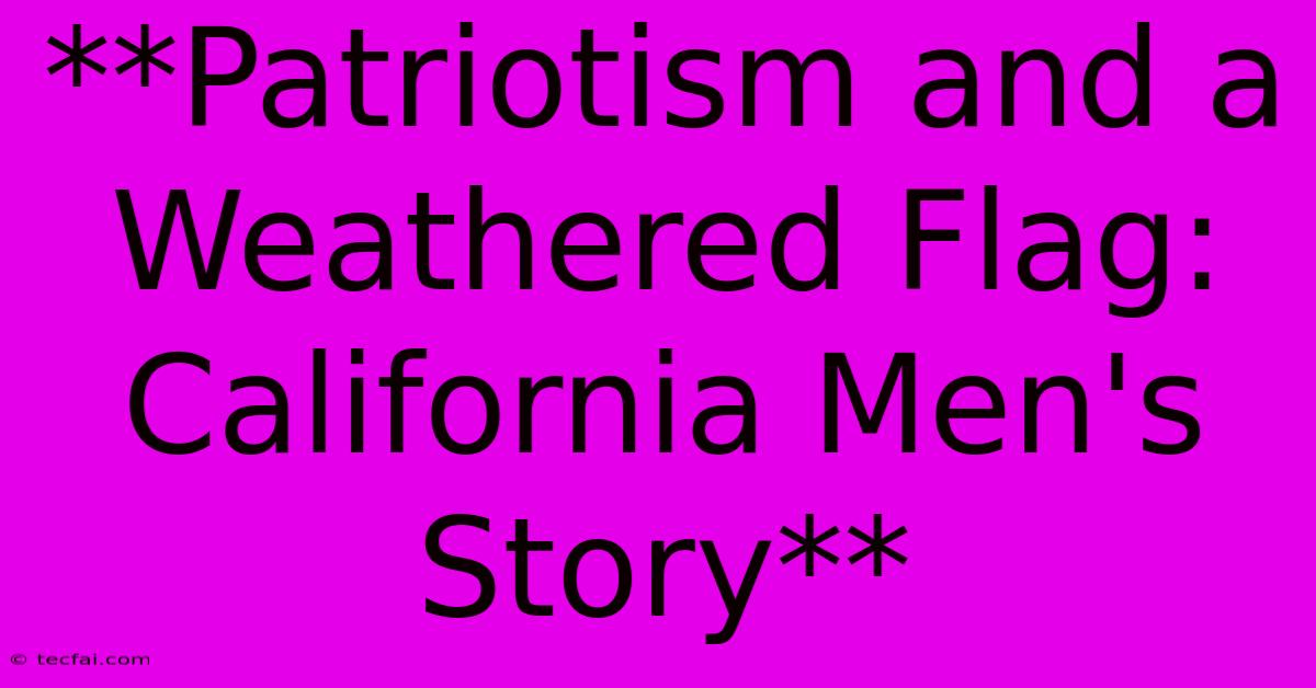 **Patriotism And A Weathered Flag: California Men's Story**