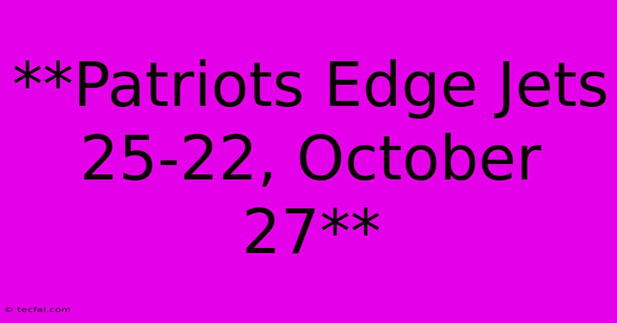 **Patriots Edge Jets 25-22, October 27**