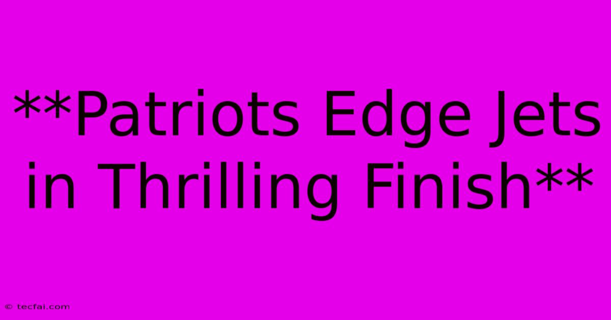 **Patriots Edge Jets In Thrilling Finish**