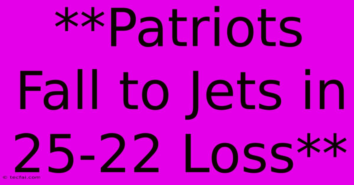 **Patriots Fall To Jets In 25-22 Loss**