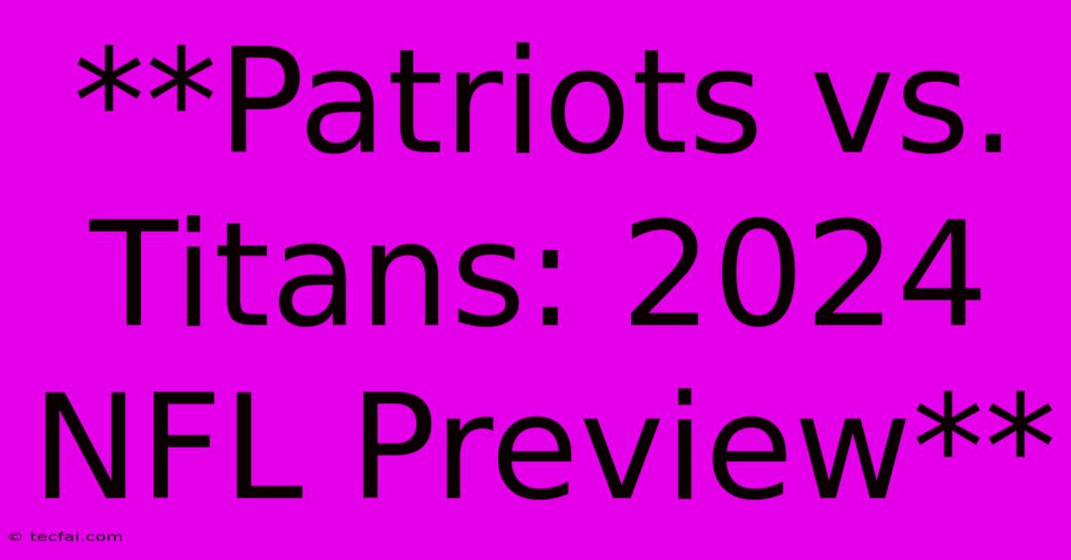 **Patriots Vs. Titans: 2024 NFL Preview**