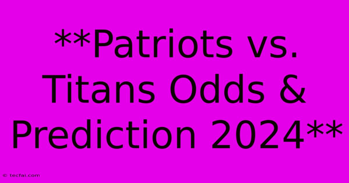 **Patriots Vs. Titans Odds & Prediction 2024**