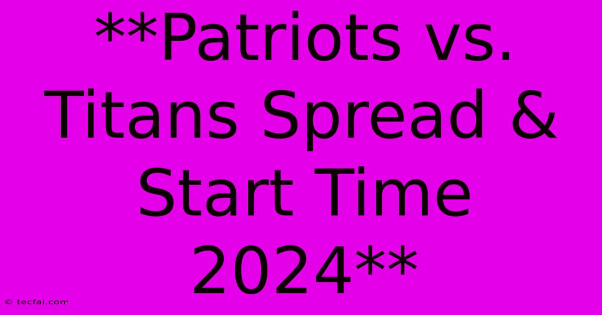 **Patriots Vs. Titans Spread & Start Time 2024** 