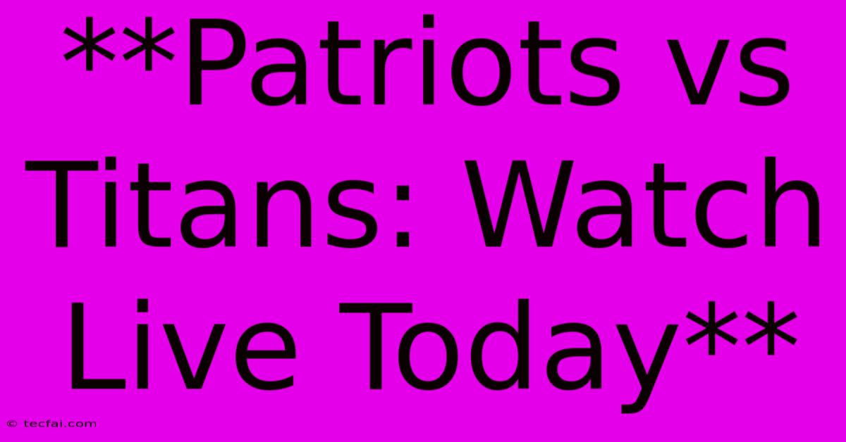 **Patriots Vs Titans: Watch Live Today**