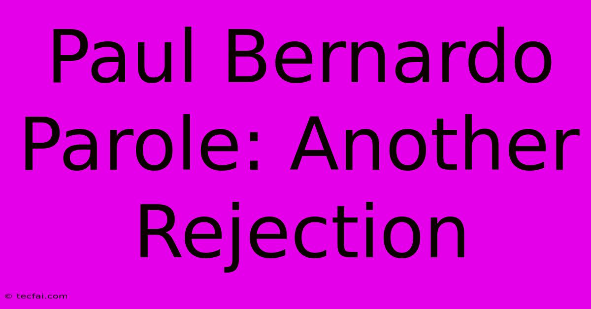 Paul Bernardo Parole: Another Rejection