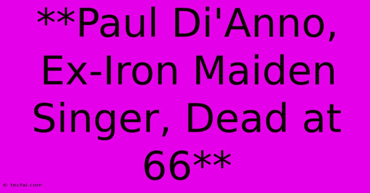 **Paul Di'Anno, Ex-Iron Maiden Singer, Dead At 66** 