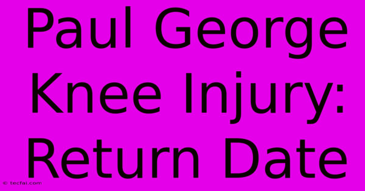 Paul George Knee Injury: Return Date