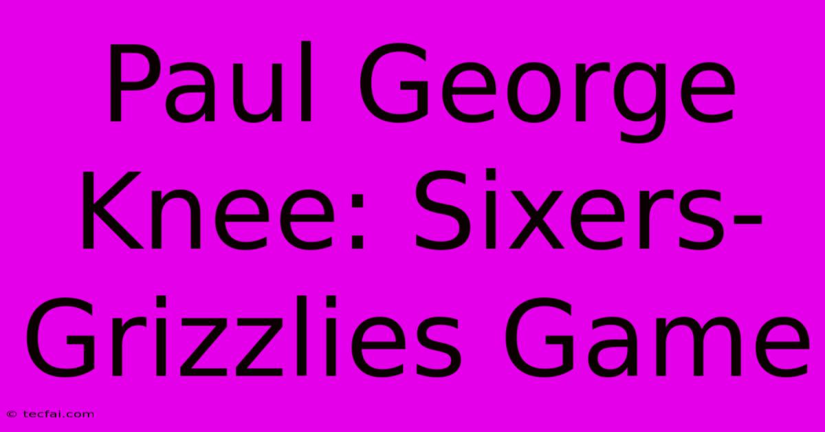 Paul George Knee: Sixers-Grizzlies Game